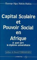 Couverture du livre « Capital scolaire et pouvoir social en Afrique ; à quoi sert le diplôme universitaire » de Makita-Makita Kasongo-Ngoy aux éditions Editions L'harmattan