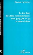 Couverture du livre « LE JEU DANS LA CHINE CONTEMPORAINE : MAH-JONG, JEU DE GO ET AUTRES LOISIRS » de Elisabeth Papineau aux éditions Editions L'harmattan