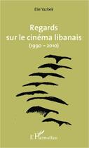 Couverture du livre « Regards sur le cinéma libanais (1990-2010) » de Elie Yazbek aux éditions Editions L'harmattan