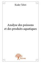 Couverture du livre « Analyse des poissons et des produits aquatiques » de Kader Tahri aux éditions Edilivre