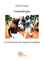Couverture du livre « Centrafrique ; la victimisation du changement politique » de Zephirin Mogba aux éditions Edilivre