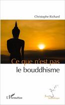 Couverture du livre « Ce que n'est pas le bouddhisme » de Christophe Richard aux éditions L'harmattan