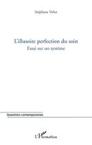 Couverture du livre « L'illusoire perfection du soin - essai sur un systeme » de Stephane Velut aux éditions L'harmattan