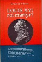 Couverture du livre « Louis xvi, roi martyr? » de Girault De Coursac P aux éditions Tequi