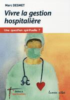 Couverture du livre « Vivre la gestion hospitalière ; une question spirituelle ? » de Marc Desmet aux éditions Lumen Vitae