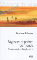 Couverture du livre « Sagesses et prières du monde : trente sentiers d'exploration » de Jacques Scheuer aux éditions Fidelite