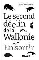 Couverture du livre « Le second déclin de la Wallonie ; en sortir » de Jean-Yves Huwart aux éditions Editions Racine