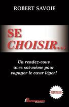 Couverture du livre « Se choisir... un rendez-vous avec soi-même pour voyager le coeur léger ! » de Robert Savoie aux éditions Performance Editions