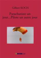 Couverture du livre « Parachutiste un jour... pilote un autre jour » de Gilbert Koch aux éditions Bookelis