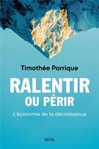 Couverture du livre « Ralentir ou périr : l'économie de la décroissance » de Timothee Parrique aux éditions Seuil