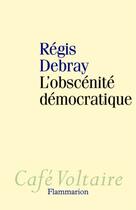 Couverture du livre « L'obscénité démocratique » de Regis Debray aux éditions Flammarion