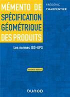 Couverture du livre « Mémento de spécification géométrique des produits : Les normes ISO-GPS (2e édition) » de Frederic Charpentier aux éditions Dunod