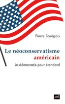 Couverture du livre « Le néoconservatisme américain : la démocratie pour étendard » de Pierre Bourgois aux éditions Puf