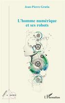 Couverture du livre « L'homme numérique et ses robots » de Jean-Pierre Gratia aux éditions L'harmattan