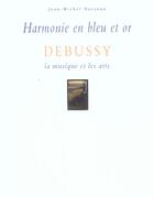 Couverture du livre « Harmonie En Bleu Et Or ; Debussy, La Musique Et Les Arts » de Jean-Michel Nectoux aux éditions Fayard