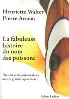 Couverture du livre « La fabuleuse histoire du nom des poissons ; du tout petit poisson-clown au très grand requin blanc » de Henriette Walter et Pierre Avenas aux éditions Robert Laffont