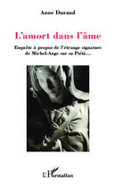 Couverture du livre « L'amort dans l'âme ; enquête à propos de l'étrange signature de Michel-Ange sur sa Piétà... » de Anne Durand aux éditions Editions L'harmattan