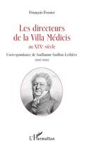 Couverture du livre « Les directeurs de la villa Médicis au XIXe siècle ; correspondance de Guillaume Guillon-Léthiere (1807-1816) » de Francois Fossier aux éditions L'harmattan