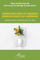 Couverture du livre « Transition vers les énergies renouvelables au Cameroun : quelques idées innovantes pour les villes » de George Elambo Nkeng et Esoh Elame aux éditions L'harmattan