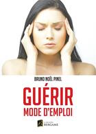 Couverture du livre « Guérir : mode d'emploi » de Bruno Noel Pinel aux éditions Bergame