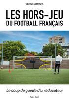 Couverture du livre « Les hors-jeu du football français : le coup de gueule d'un éducateur » de Yacine Hamened aux éditions Talent Sport
