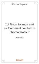 Couverture du livre « Toi gaby, toi mon ami ou comment combattre l'homophobie ? - nouvelle » de Legrand Severine aux éditions Edilivre