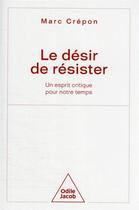 Couverture du livre « Le désir de résister : un esprit critique pour notre temps » de Marc Crepon aux éditions Odile Jacob