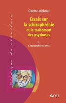 Couverture du livre « Essais sur la schizophrénie et le traitement des psychoses t.1 ; l'impossible réalité » de Ginette Michaud aux éditions Eres