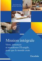 Couverture du livre « Mission intégrale ; vivre, annoncer et manifester l'Évangile, pour que le monde croie » de Evert Van De Poll et Collectif aux éditions Excelsis