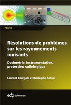 Couverture du livre « Résolutions de problèmes sur les rayonnements ionisants ; dosimétrie, instrumentation, protection radiologique » de Laurent Bourgois aux éditions Edp Sciences