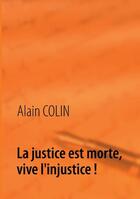 Couverture du livre « La justice est morte, vive l'injustice ! » de Colin Alain aux éditions Books On Demand