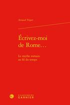 Couverture du livre « Écrivez-moi de Rome... : le mythe romain au fil du temps » de Arnaud Tripet aux éditions Classiques Garnier