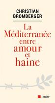 Couverture du livre « La Méditerranée entre amour et haine » de Christian Bromberger aux éditions Editions De L'aube