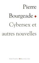 Couverture du livre « Cybersex et autres nouvelles » de Pierre Bourgeade aux éditions Blanche