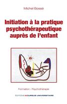 Couverture du livre « Initiation à la pratique psychothérapeutique auprès de l'enfant » de Michel Bosse aux éditions Cursus Universitaire