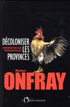 Couverture du livre « Décoloniser les provinces ; contribution aux présidentielles » de Michel Onfray aux éditions L'observatoire