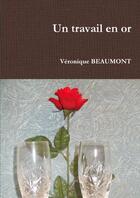 Couverture du livre « Un travail en or » de Beaumont Veronique aux éditions Lulu