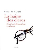 Couverture du livre « La haine des clercs ; l'anti-intellectualisme en France » de Al-Matary Sarah aux éditions Seuil