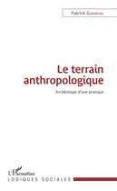 Couverture du livre « Le terrain anthropologique ; archéologie d'une pratique » de Patrick Gaboriau aux éditions Editions L'harmattan