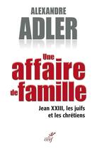 Couverture du livre « Une affaire de famille ; Jean XXIII, les juifs et les chrétiens » de Alexandre Adler aux éditions Cerf