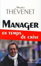 Couverture du livre « Manager en temps de crise » de Maurice Thevenet aux éditions Organisation