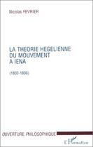 Couverture du livre « La théorie hegelienne du mouvement à Iena (1803-1806) » de Nicolas Fevrier aux éditions Editions L'harmattan