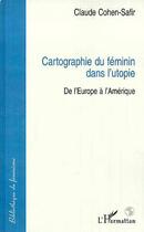 Couverture du livre « Cartographie du féminin dans l'utopie ; de l'Europe à l'Amérique » de Claude Cohen-Safir aux éditions Editions L'harmattan