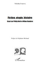 Couverture du livre « Fiction, utopie, histoire ; essai sur Philip Roth et Milan Kundera » de Velichka Ivanova aux éditions Editions L'harmattan