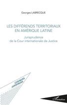 Couverture du livre « Différends territoriaux en Amérique latine ; jurisprudence de la Cour internationale de justice » de Georges Labrecque aux éditions Editions L'harmattan