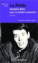 Couverture du livre « La petite ; Jacques Brel, pour un instant seulement » de Marie-Jo Astic aux éditions Editions L'harmattan