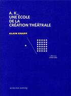 Couverture du livre « A.K., une école de la création théâtrale » de Alain Knapp aux éditions Actes Sud-papiers