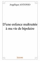 Couverture du livre « D'une enfance maltraitée à ma vie de bipolaire » de Angelique Antonio aux éditions Edilivre