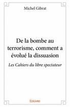 Couverture du livre « De la bombe au terrorisme, comment a évolué la dissuasion ; les Cahiers du libre spectateur » de Michel Gibrat aux éditions Edilivre