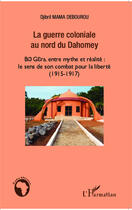 Couverture du livre « La guerre coloniale au nord du Dahomey ; bio gera, entre mythe et réalité : le sens de son combat pour la liberté (1915-1917) » de Djibril Debourou aux éditions Editions L'harmattan